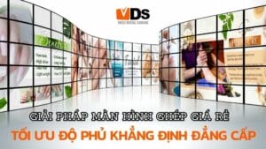 "Giải pháp màn hình ghép giá rẻ TỐI ƯU độ phủ, khẳng định ĐẲNG CẤP "