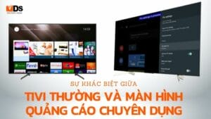 Sự khác biệt giữa tivi thường và màn hình quảng cáo chuyên dụng